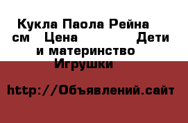 Кукла Паола Рейна 60 см › Цена ­ 6 000 -  Дети и материнство » Игрушки   